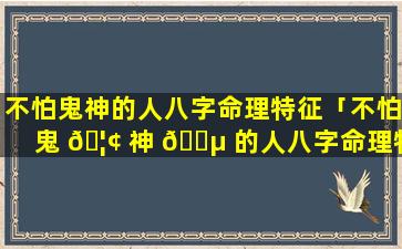 不怕鬼神的人八字命理特征「不怕鬼 🦢 神 🌵 的人八字命理特征有哪些」